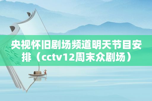 央视怀旧剧场频道明天节目安排（cctv12周末众剧场）