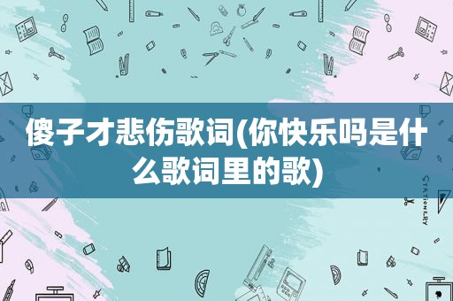 傻子才悲伤歌词(你快乐吗是什么歌词里的歌)