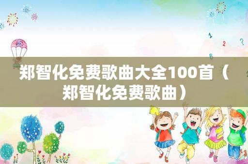 郑智化免费歌曲大全100首（郑智化免费歌曲）