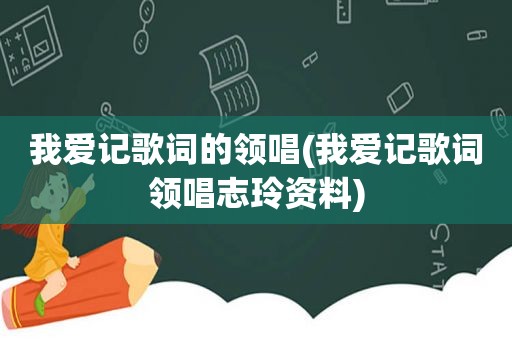 我爱记歌词的领唱(我爱记歌词领唱志玲资料)