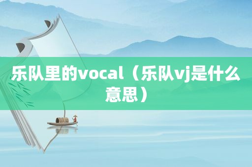 乐队里的vocal（乐队vj是什么意思）