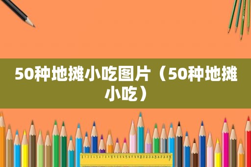 50种地摊小吃图片（50种地摊小吃）