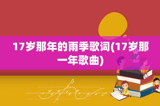 17岁那年的雨季歌词(17岁那一年歌曲)