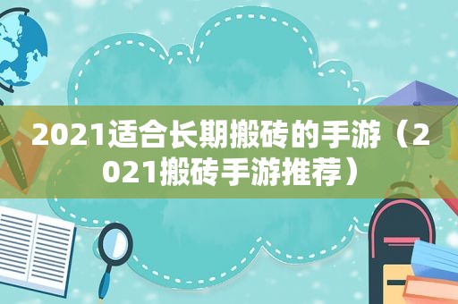 2021适合长期搬砖的手游（2021搬砖手游推荐）