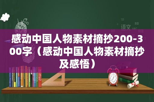 感动中国人物素材摘抄200-300字（感动中国人物素材摘抄及感悟）