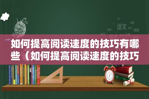 如何提高阅读速度的技巧有哪些（如何提高阅读速度的技巧）