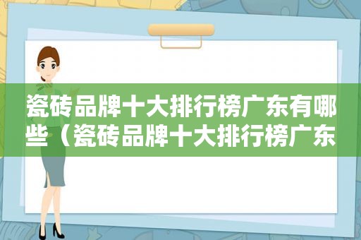 瓷砖品牌十大排行榜广东有哪些（瓷砖品牌十大排行榜广东）