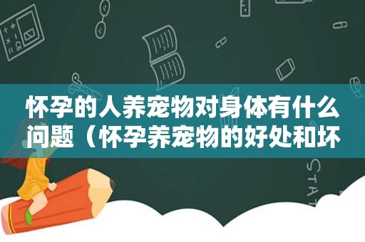 怀孕的人养宠物对身体有什么问题（怀孕养宠物的好处和坏处）