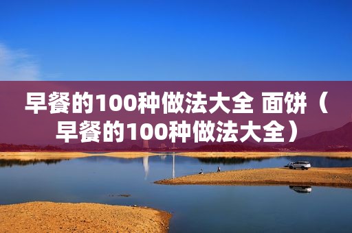 早餐的100种做法大全 面饼（早餐的100种做法大全）