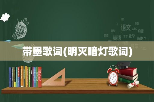 带墨歌词(明灭暗灯歌词)