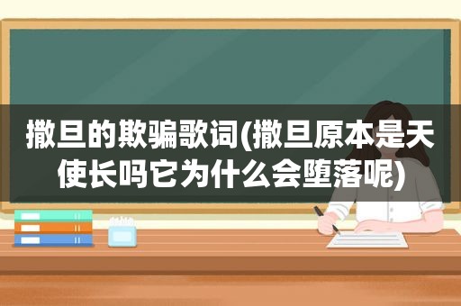 撒旦的欺骗歌词(撒旦原本是天使长吗它为什么会堕落呢)