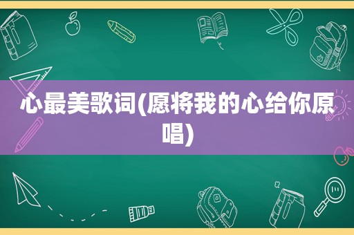 心最美歌词(愿将我的心给你原唱)