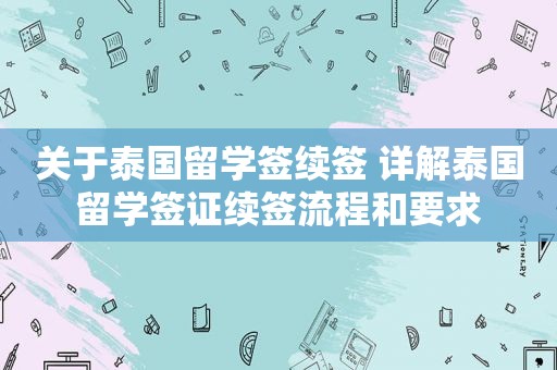 关于泰国留学签续签 详解泰国留学签证续签流程和要求