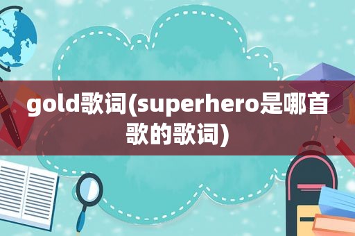 gold歌词(superhero是哪首歌的歌词)