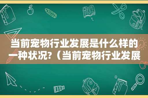 当前宠物行业发展是什么样的一种状况?（当前宠物行业发展）