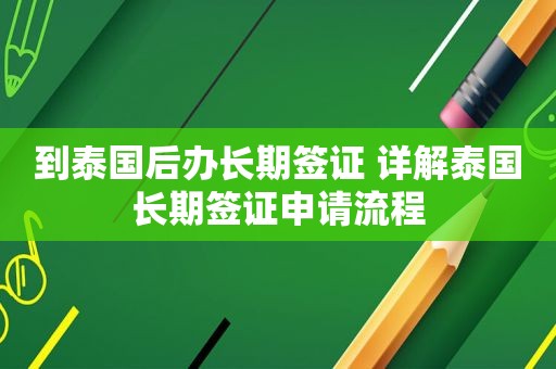 到泰国后办长期签证 详解泰国长期签证申请流程