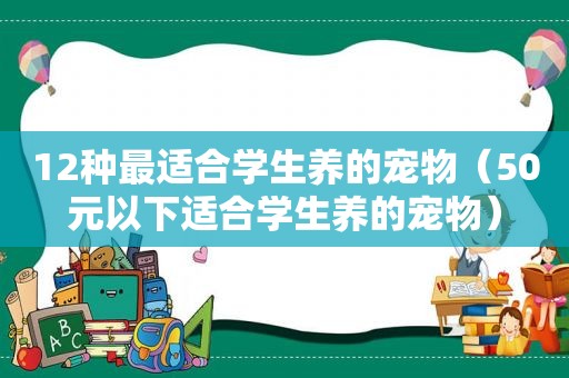 12种最适合学生养的宠物（50元以下适合学生养的宠物）