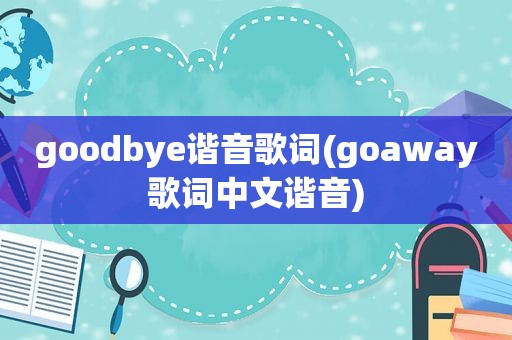 goodbye谐音歌词(goaway歌词中文谐音)