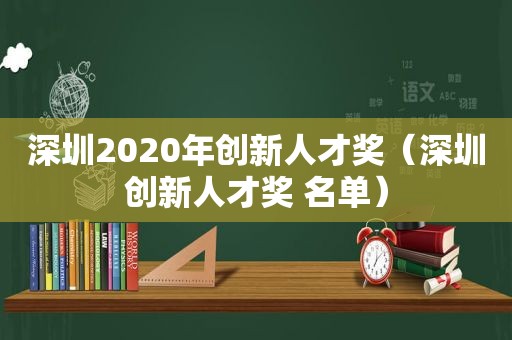 深圳2020年创新人才奖（深圳创新人才奖 名单）