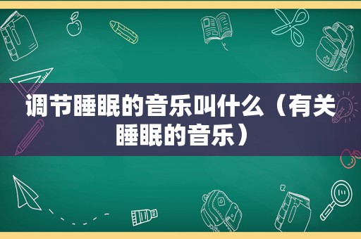 调节睡眠的音乐叫什么（有关睡眠的音乐）