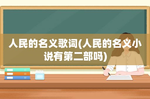 人民的名义歌词(人民的名义小说有第二部吗)