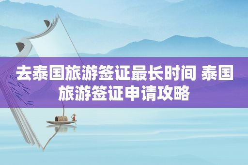 去泰国旅游签证最长时间 泰国旅游签证申请攻略