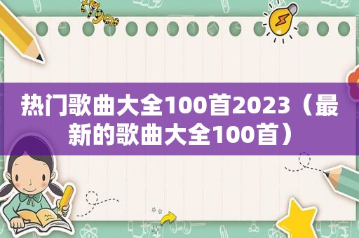 热门歌曲大全100首2023（最新的歌曲大全100首）