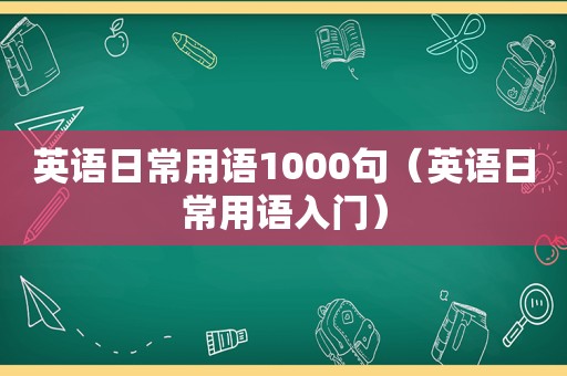 英语日常用语1000句（英语日常用语入门）