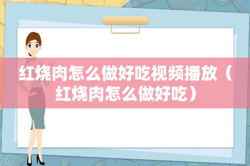 红烧肉怎么做好吃视频播放（红烧肉怎么做好吃）