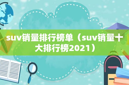 suv销量排行榜单（suv销量十大排行榜2021）