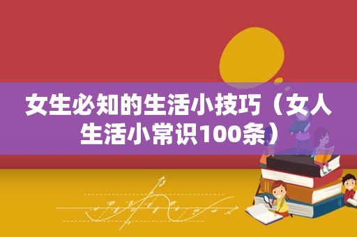 女生必知的生活小技巧（女人生活小常识100条）