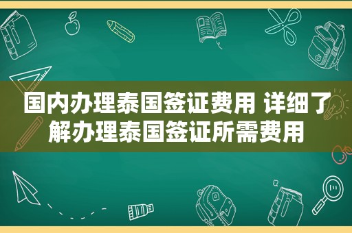 国内办理泰国签证费用 详细了解办理泰国签证所需费用