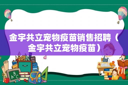 金宇共立宠物疫苗销售招聘（金宇共立宠物疫苗）