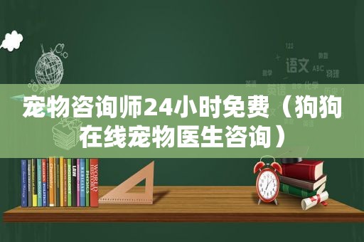 宠物咨询师24小时免费（狗狗在线宠物医生咨询）