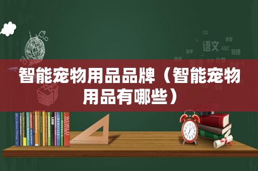 智能宠物用品品牌（智能宠物用品有哪些）