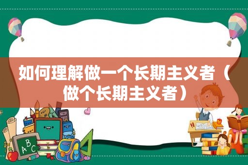 如何理解做一个长期主义者（做个长期主义者）