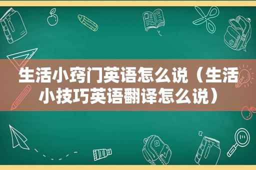 生活小窍门英语怎么说（生活小技巧英语翻译怎么说）