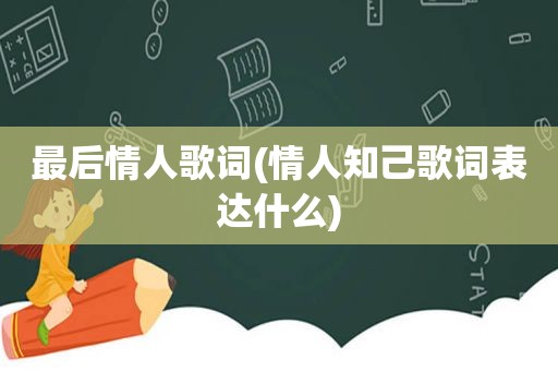 最后情人歌词(情人知己歌词表达什么)