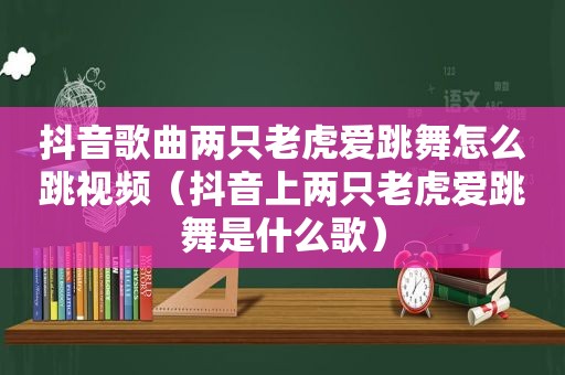 抖音歌曲两只老虎爱跳舞怎么跳视频（抖音上两只老虎爱跳舞是什么歌）