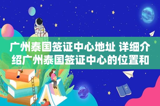 广州泰国签证中心地址 详细介绍广州泰国签证中心的位置和联系方式