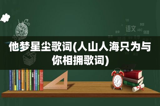 他梦星尘歌词(人山人海只为与你相拥歌词)