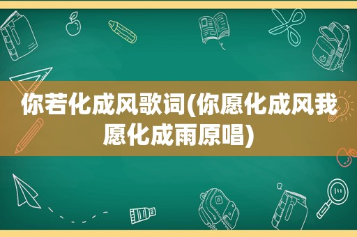 你若化成风歌词(你愿化成风我愿化成雨原唱)