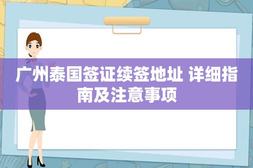 广州泰国签证续签地址 详细指南及注意事项