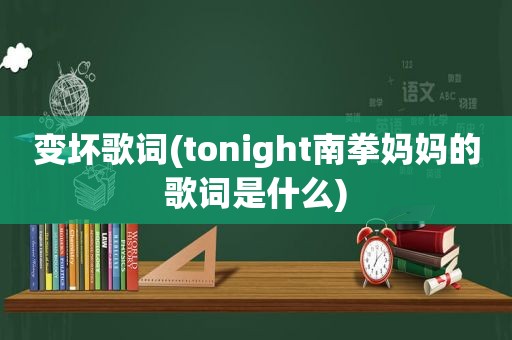 变坏歌词(tonight南拳妈妈的歌词是什么)