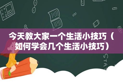 今天教大家一个生活小技巧（如何学会几个生活小技巧）