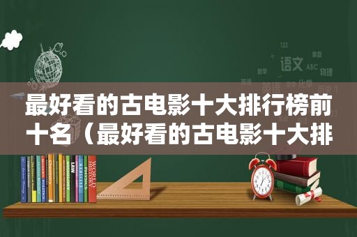 最好看的古电影十大排行榜前十名（最好看的古电影十大排行）