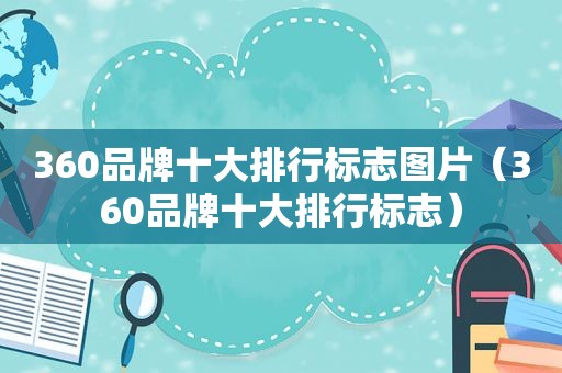 360品牌十大排行标志图片（360品牌十大排行标志）