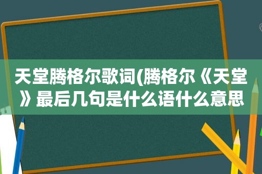 天堂腾格尔歌词(腾格尔《天堂》最后几句是什么语什么意思)