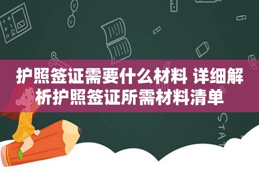 护照签证需要什么材料 详细解析护照签证所需材料清单