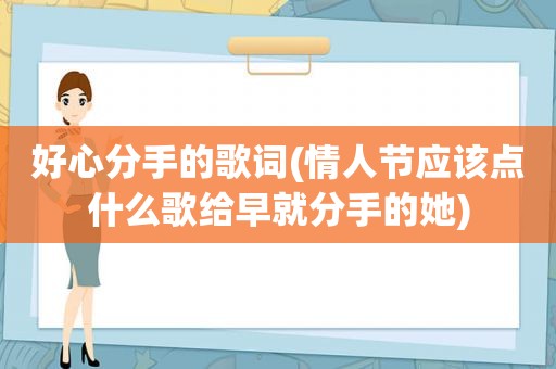 好心分手的歌词(情人节应该点什么歌给早就分手的她)